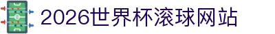 2026世界杯滚球网站_世界杯博彩信誉榜